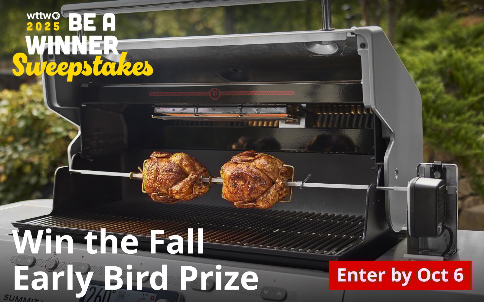 WTTW 2025 Be A Winner Sweepstakes - Win the Fall Early Bird Prize - Enter by October 6. Pictured: Two chickens roasting on a Weber gas grill.