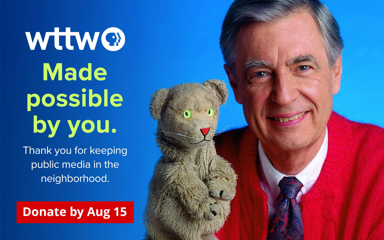 Made possible by you. Thank you for keeping public media in the neighborhood. Donate by Aug 15. Pictured: Mr. Rogers with puppet Henrietta Pussycat.