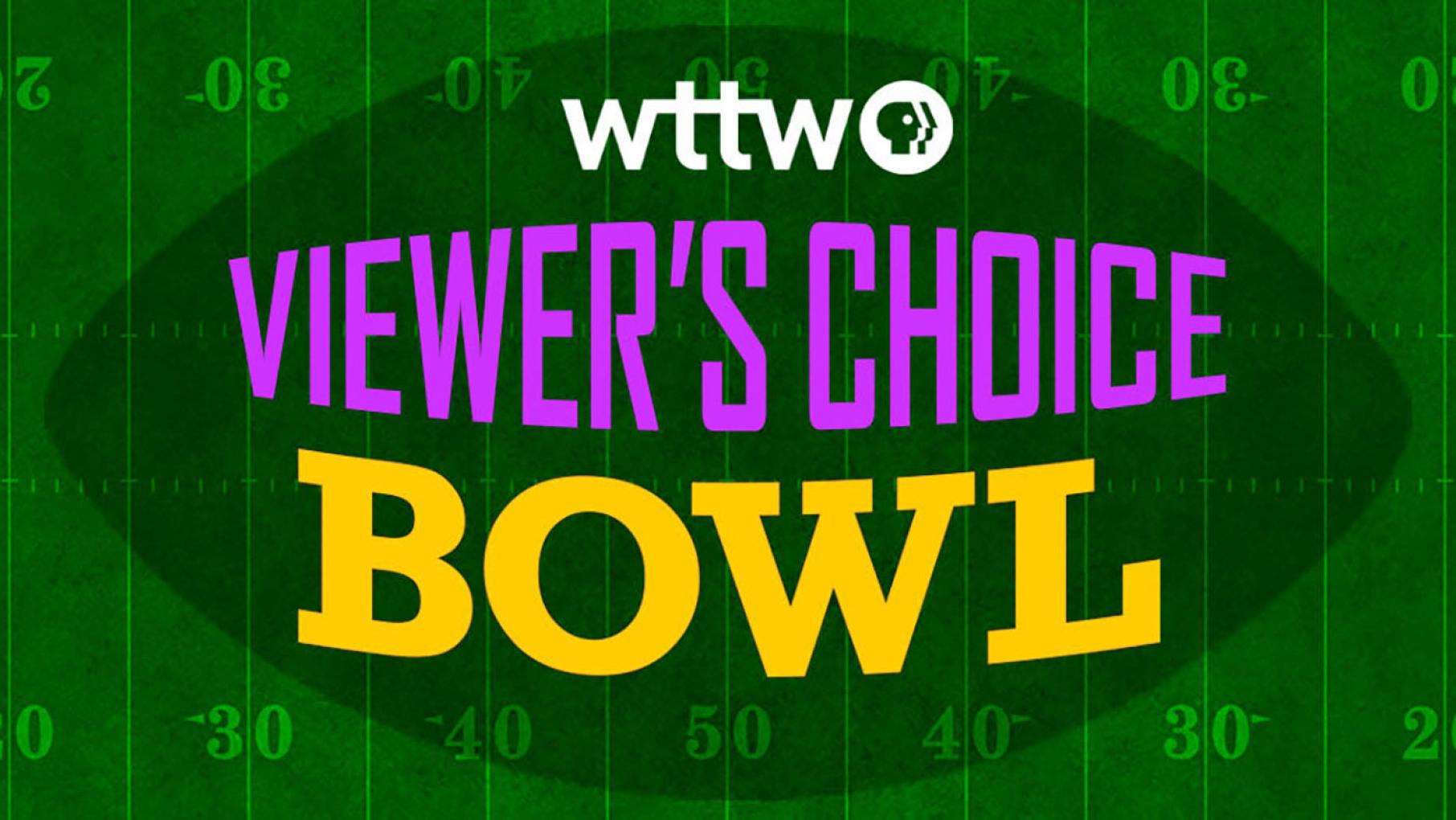 A graphic displaying a football field with the text, WTTW Viewer's Choice Bowl